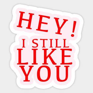 HEY I STILL LIKE YOU Sticker